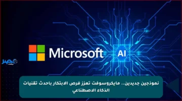 نموذجين جديدين.. مايكروسوفت تعزز فرص الابتكار بأحدث تقنيات الذكاء الاصطناعي